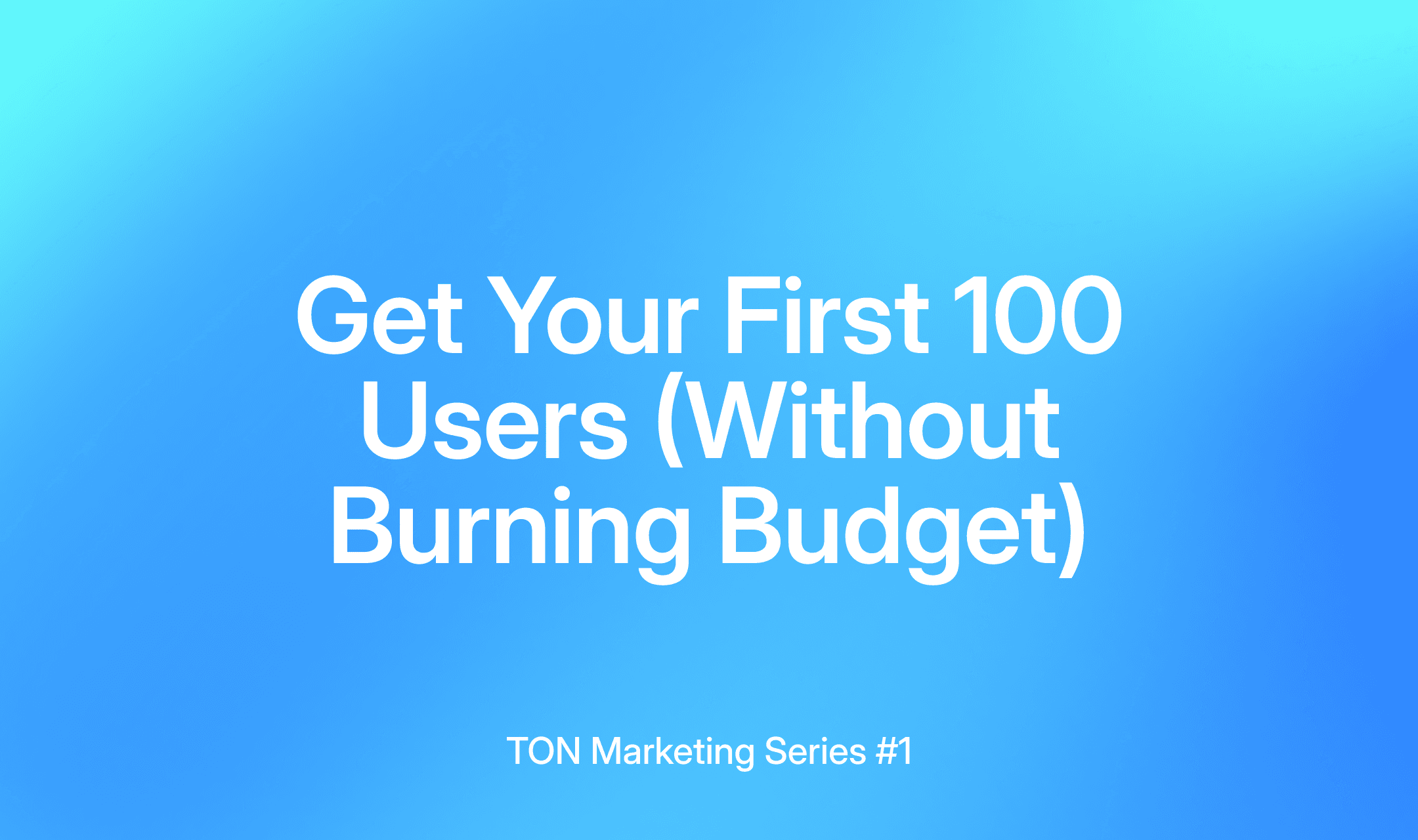 Get Your First 100 Users (Without Burning Budget) — TON Marketing Series #1