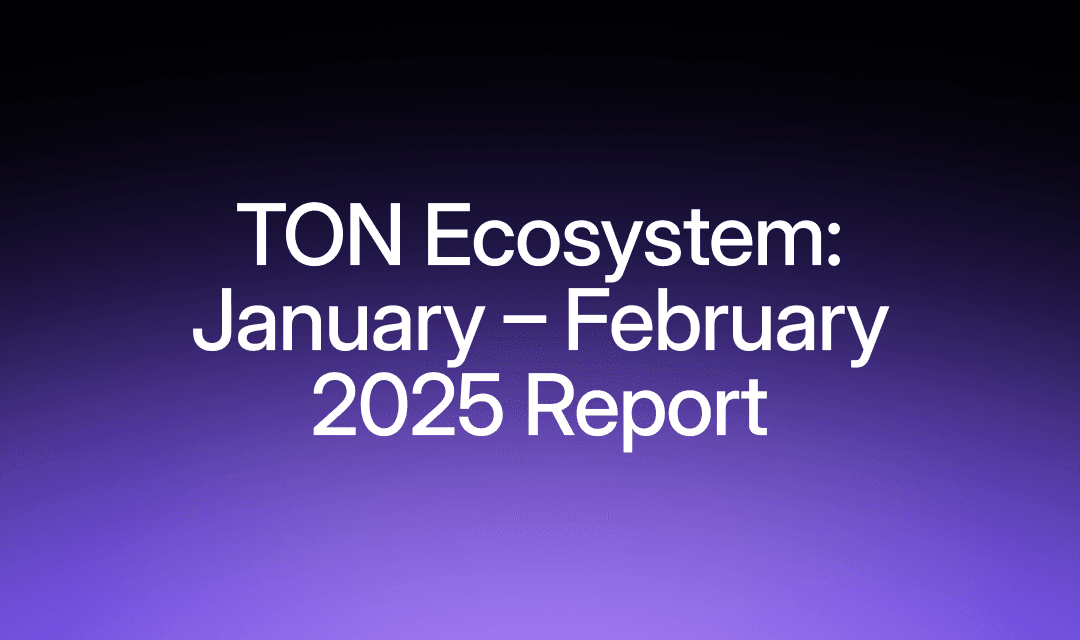 TON Ecosystem Update: January – February 2025
