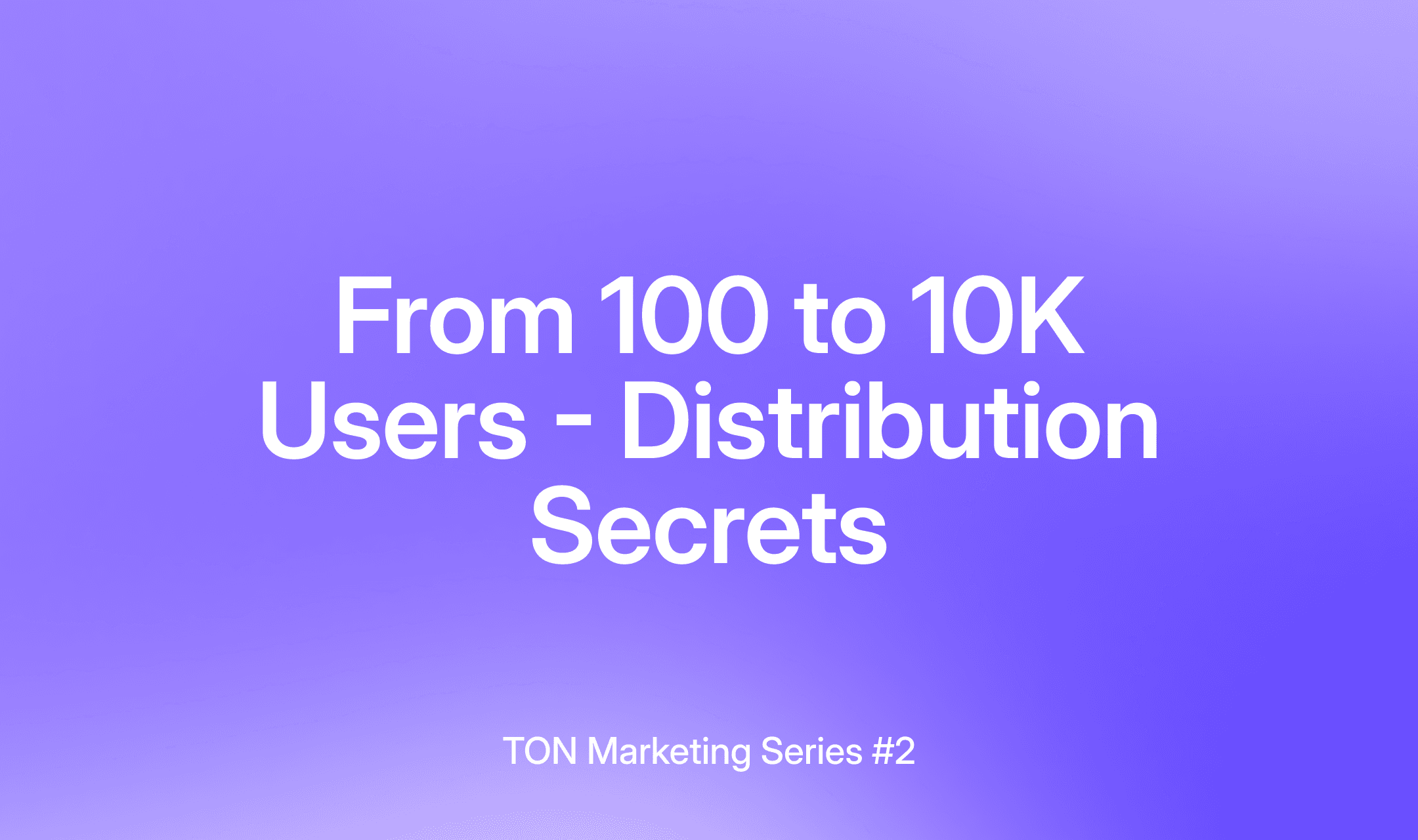 From 100 to 10K Users - Distribution Secrets — TON Marketing Series #2